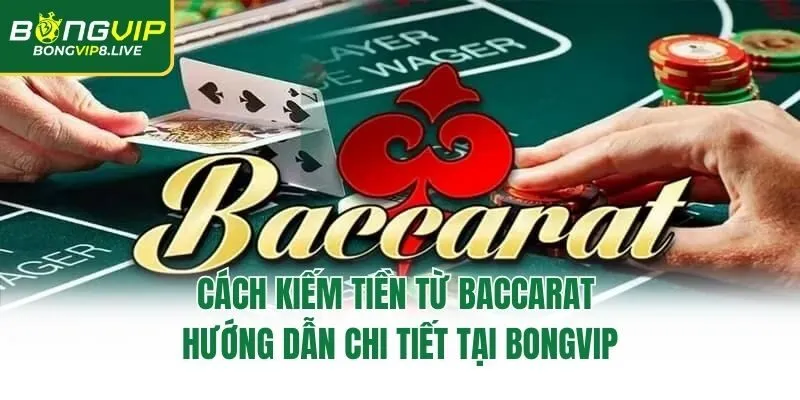 Cách Kiếm Tiền Từ Baccarat – Hướng Dẫn Chi Tiết Tại Bongvip