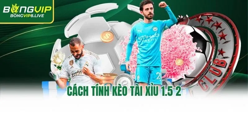 Cách tính kèo tài xỉu 1.5 2