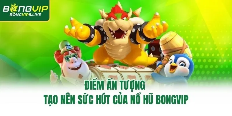 Điểm ấn tượng tạo nên sức hút của nổ hũ Bongvip