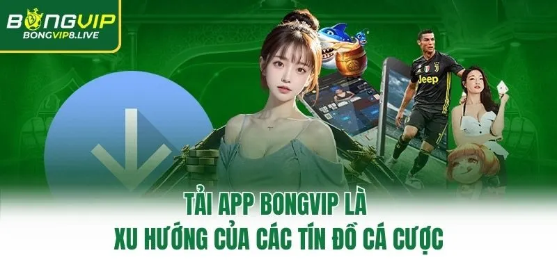 Tải app Bongvip là xu hướng của các tín đồ cá cược