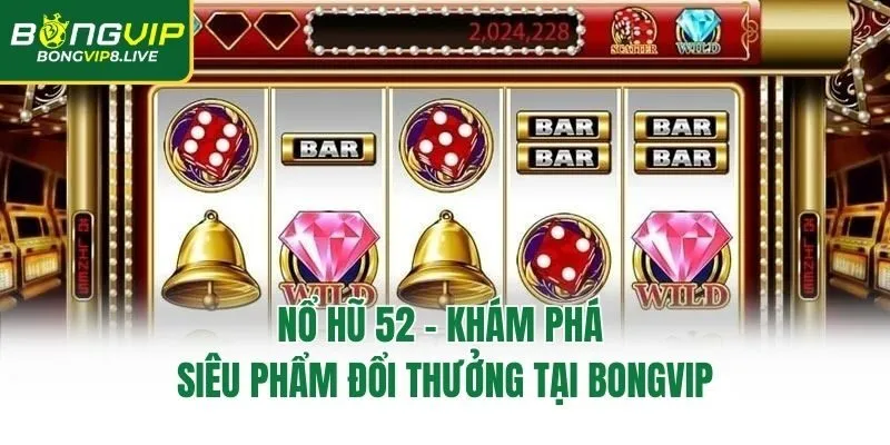 Nổ Hũ 52 – Khám Phá Siêu Phẩm Đổi Thưởng Tại Bongvip