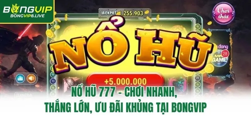 Nổ Hũ 777 – Chơi Nhanh, Thắng Lớn, Ưu Đãi Khủng Tại Bongvip
