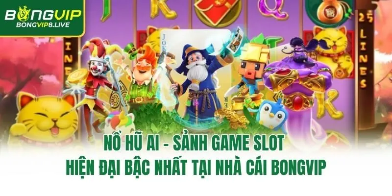Nổ Hũ AI – Sảnh Game Slot Hiện Đại Bậc Nhất Tại Nhà Cái Bongvip